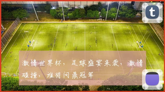 激情世界杯，足球盛宴来袭，激情碰撞，谁将问鼎冠军