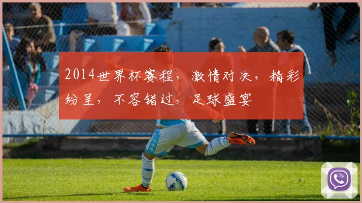 2014世界杯赛程，激情对决，精彩纷呈，不容错过，足球盛宴