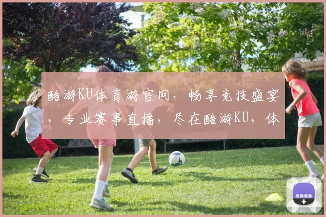酷游KU体育游官网，畅享竞技盛宴，专业赛事直播，尽在酷游KU，体育迷必看