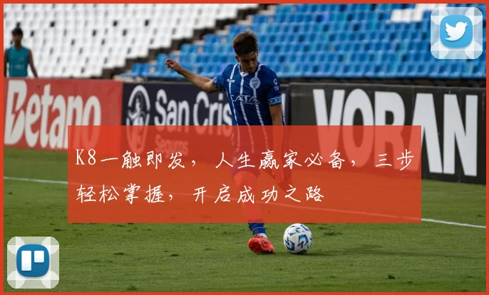 K8一触即发，人生赢家必备，三步轻松掌握，开启成功之路